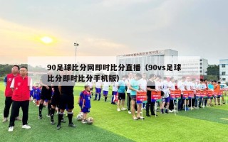 90足球比分网即时比分直播（90vs足球比分即时比分手机版）