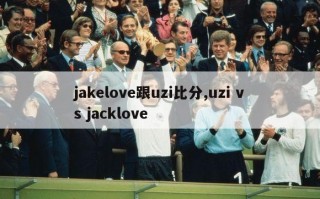 jakelove跟uzi比分,uzi vs jacklove