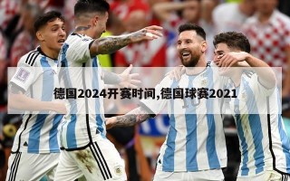 德国2024开赛时间,德国球赛2021