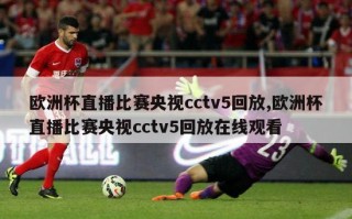 欧洲杯直播比赛央视cctv5回放,欧洲杯直播比赛央视cctv5回放在线观看