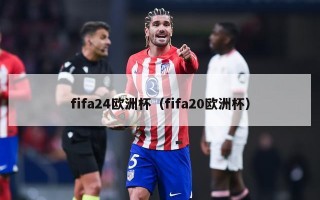 fifa24欧洲杯（fifa20欧洲杯）