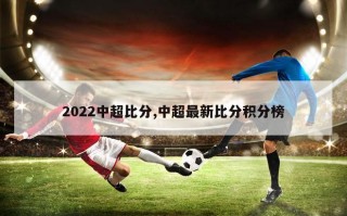 2022中超比分,中超最新比分积分榜