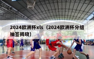 2024欧洲杯xls（2024欧洲杯分组抽签揭晓）