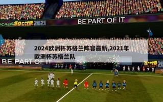 2024欧洲杯苏格兰阵容最新,2021年欧洲杯苏格兰队