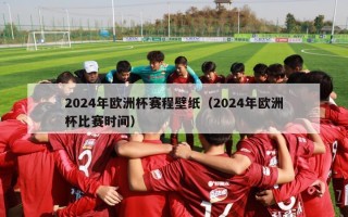 2024年欧洲杯赛程壁纸（2024年欧洲杯比赛时间）