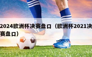 2024欧洲杯决赛盘口（欧洲杯2021决赛盘口）