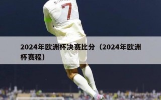 2024年欧洲杯决赛比分（2024年欧洲杯赛程）