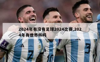 2024年有没有足球2024比赛,2024年有世界杯吗