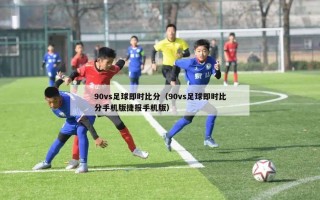 90vs足球即时比分（90vs足球即时比分手机版捷报手机版）