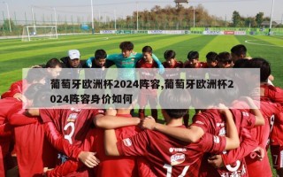 葡萄牙欧洲杯2024阵容,葡萄牙欧洲杯2024阵容身价如何