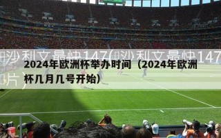 2024年欧洲杯举办时间（2024年欧洲杯几月几号开始）