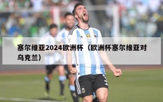 塞尔维亚2024欧洲杯（欧洲杯塞尔维亚对乌克兰）