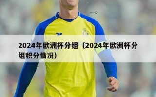 2024年欧洲杯分组（2024年欧洲杯分组积分情况）