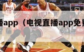 电视直播app（电视直播app免费软件哪个好）