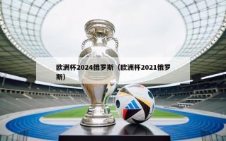 欧洲杯2024俄罗斯（欧洲杯2021俄罗斯）