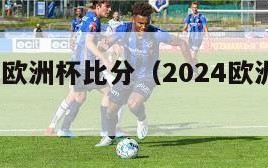 2024年欧洲杯比分（2024欧洲杯比赛时间）