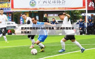 欧洲杯西班牙0-0闷平瑞典（欧洲杯西班牙队瑞典）