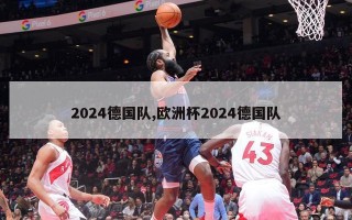 2024德国队,欧洲杯2024德国队