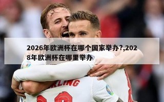 2026年欧洲杯在哪个国家举办?,2028年欧洲杯在哪里举办