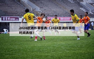 2024欧洲杯赛程表（2024亚洲杯赛程时间表格）