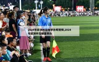 2024年欧洲杯在哪举办呢视频,2024年欧洲杯在哪里举办