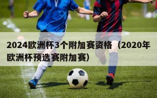 2024欧洲杯3个附加赛资格（2020年欧洲杯预选赛附加赛）