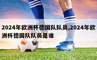 2024年欧洲杯德国队队员,2024年欧洲杯德国队队员是谁