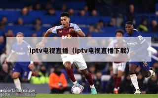 iptv电视直播（iptv电视直播下载）