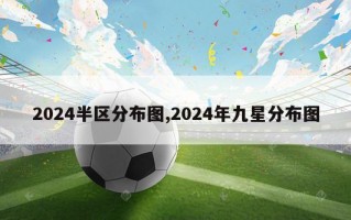 2024半区分布图,2024年九星分布图