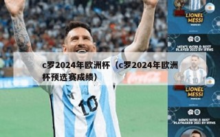 c罗2024年欧洲杯（c罗2024年欧洲杯预选赛成绩）