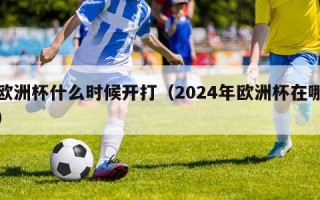 欧洲杯什么时候开打（2024年欧洲杯在哪）