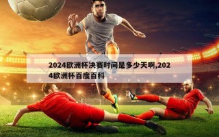 2024欧洲杯决赛时间是多少天啊,2024欧洲杯百度百科