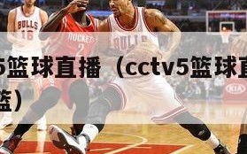 cctv5篮球直播（cctv5篮球直播中国男篮）