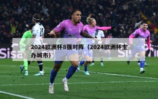 2024欧洲杯8强对阵（2024欧洲杯主办城市）