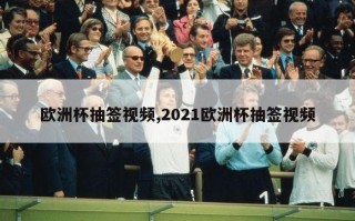 欧洲杯抽签视频,2021欧洲杯抽签视频