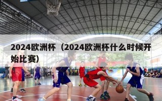 2024欧洲杯（2024欧洲杯什么时候开始比赛）