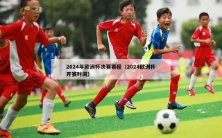 2024年欧洲杯决赛赛程（2024欧洲杯开赛时间）