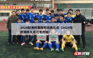 2024欧洲杯赛程时间表几点（2024年欧洲杯几月几号开始）