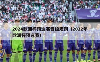 2024欧洲杯预选赛晋级规则（2022年欧洲杯预选赛）