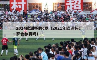 2024欧洲杯的c罗（2021年欧洲杯c罗会参赛吗）