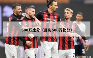 500万比分（足彩500万比分）