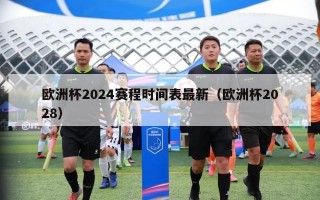 欧洲杯2024赛程时间表最新（欧洲杯2028）