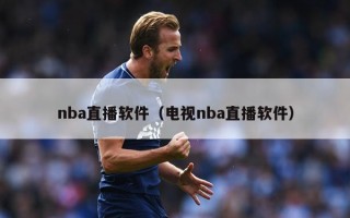 nba直播软件（电视nba直播软件）