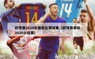 欧预赛2024年最新比赛结果（欧预赛赛程2020小组赛）