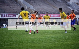 欧洲杯2024看点（2024欧洲杯预选赛）