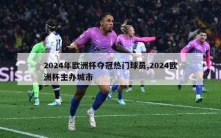 2024年欧洲杯夺冠热门球员,2024欧洲杯主办城市