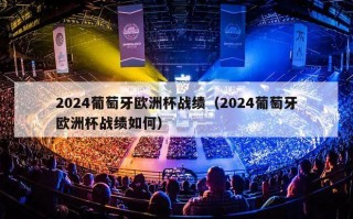 2024葡萄牙欧洲杯战绩（2024葡萄牙欧洲杯战绩如何）