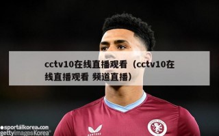 cctv10在线直播观看（cctv10在线直播观看 频道直播）