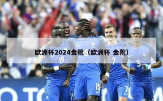 欧洲杯2024金靴（欧洲杯 金靴）