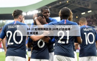 10.27足球预测比分,10月27日足球比赛结果